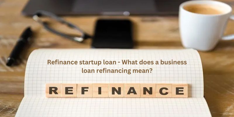 Refinance startup loan - What does a business loan refinancing mean?