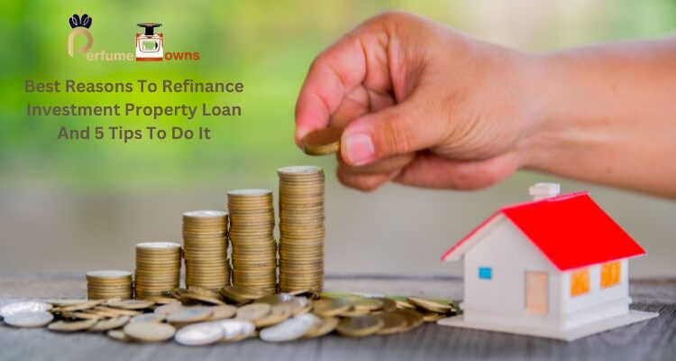 Best Reasons To Refinance Investment Property Loan And 5 Tips To Do It