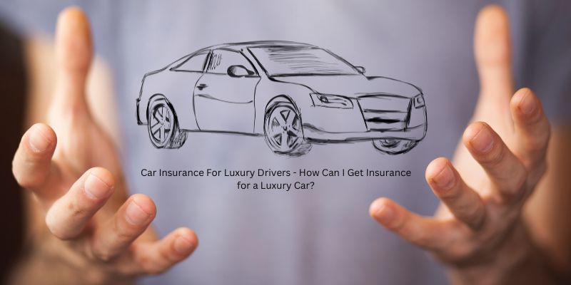 Car Insurance For Luxury Drivers - How Can I Get Insurance for a Luxury Car?