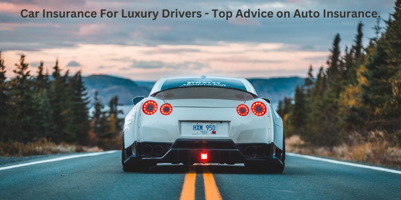 Car Insurance For Luxury Drivers - Top Advice on Auto Insurance.