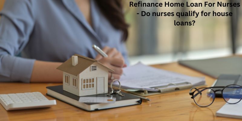 Refinance Home Loan For Nurses - Do nurses qualify for house loans?
