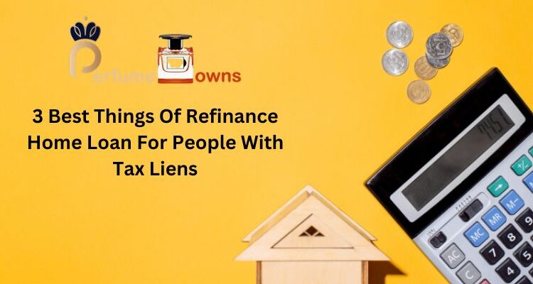 3 Best Things Of Refinance Home Loan For People With Tax Liens