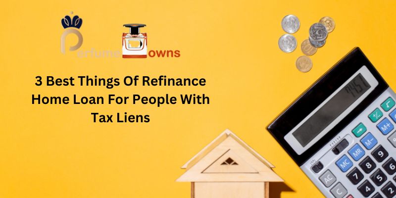 3 Best Things Of Refinance Home Loan For People With Tax Liens