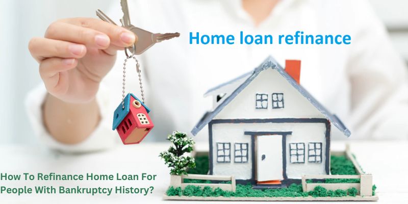 How To Refinance Home Loan For People With Bankruptcy History?