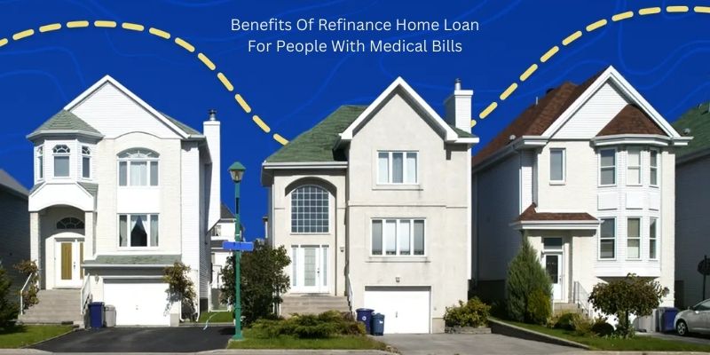 Benefits Of Refinance Home Loan For People With Medical Bills